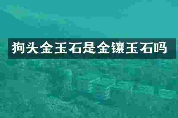 狗头金玉石是金镶玉石吗