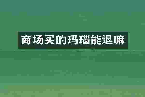 商场买的玛瑙能退嘛