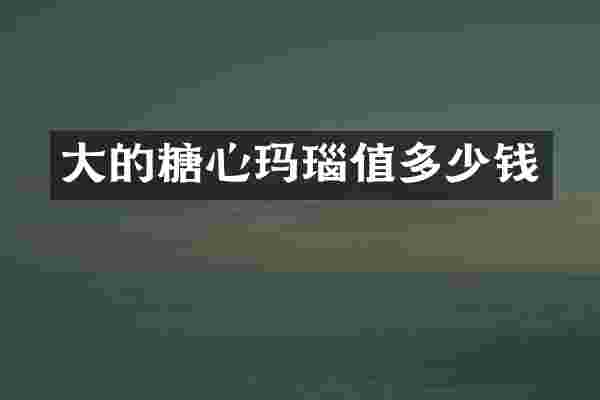大的糖心玛瑙值多少钱