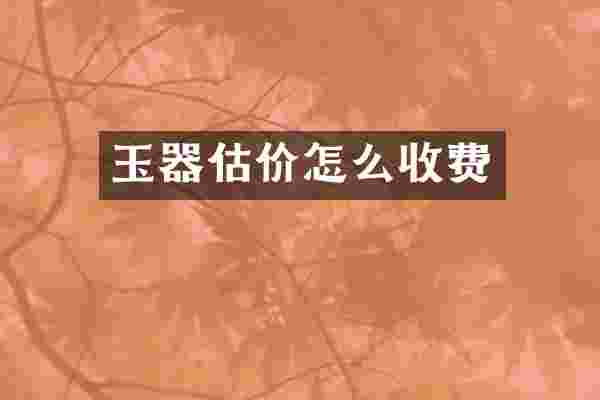 玉器估价怎么收费