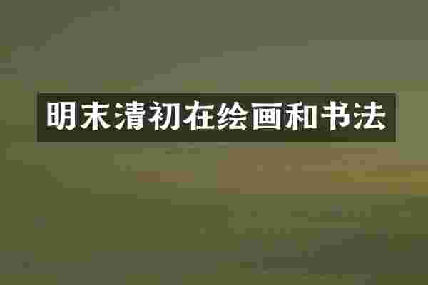 明末清初在绘画和书法