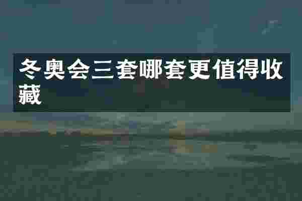 冬奥会三套哪套更值得收藏