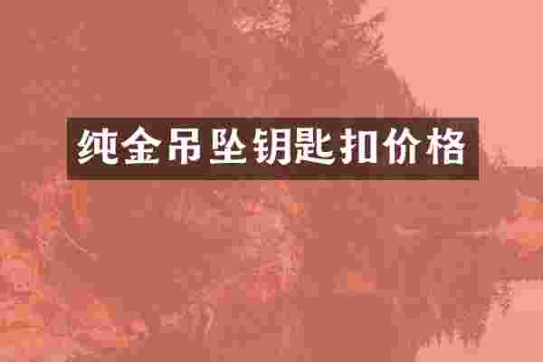 纯金吊坠钥匙扣价格