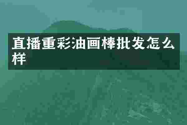 直播重彩油画棒批发怎么样