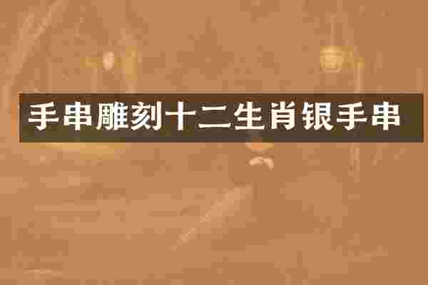 手串雕刻十二生肖银手串