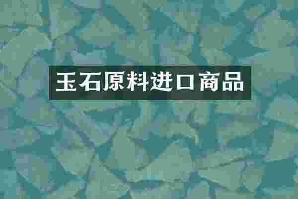 玉石原料进口商品