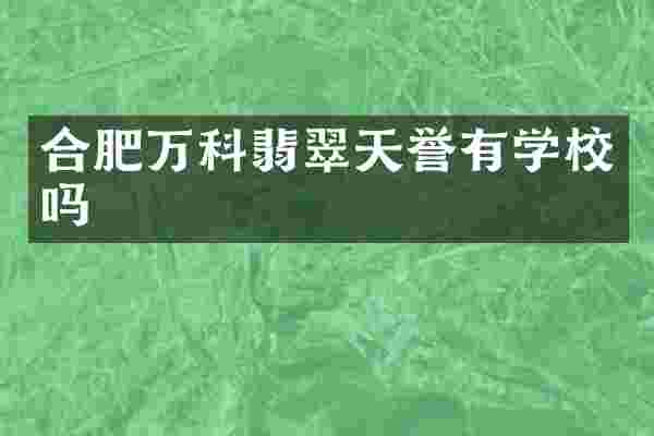 合肥万科翡翠天誉有学校吗