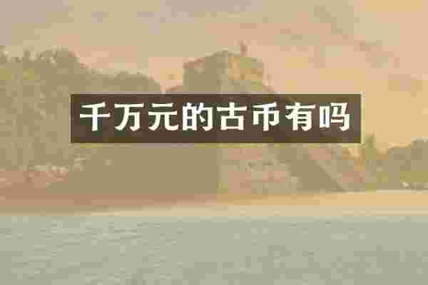 千万元的古币有吗