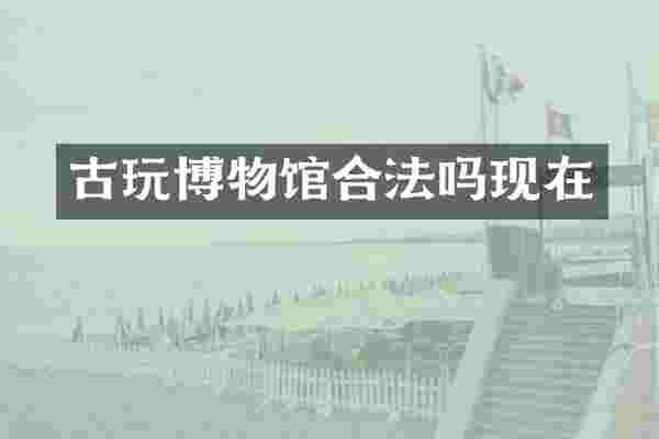 古玩博物馆合法吗现在