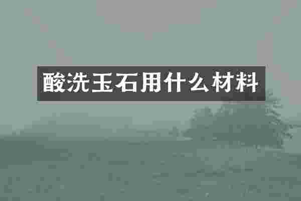 酸洗玉石用什么材料