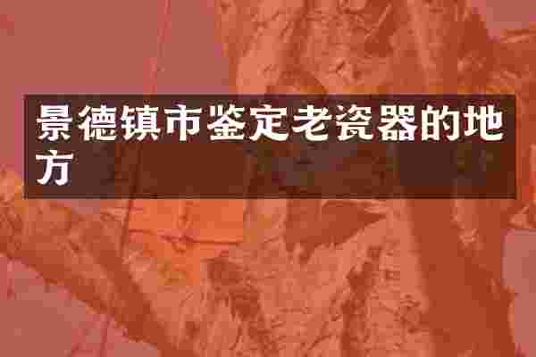景德镇市鉴定老瓷器的地方