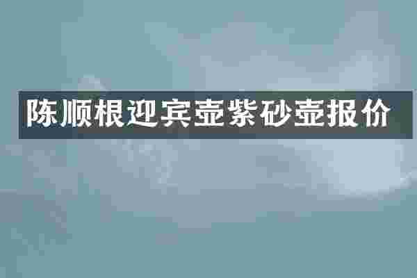 陈顺根迎宾壶紫砂壶报价