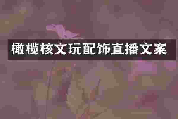 橄榄核文玩配饰直播文案