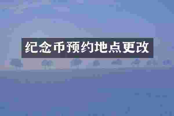 纪念币预约地点更改