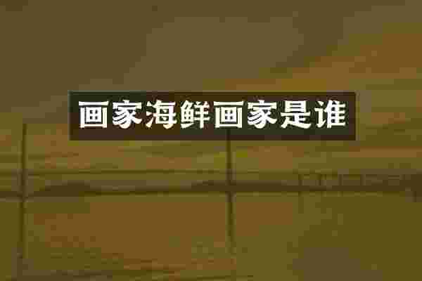 画家海鲜画家是谁