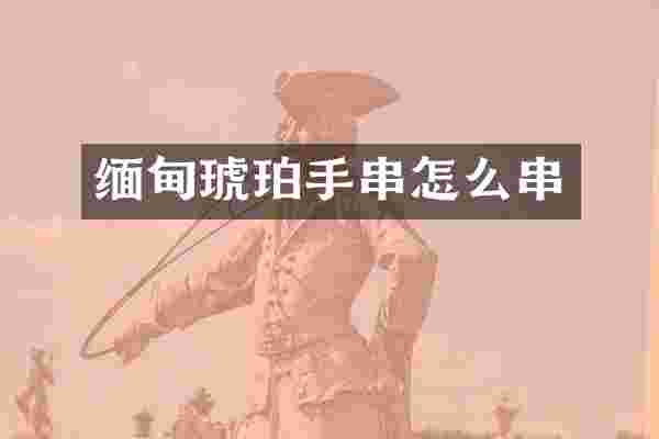 缅甸琥珀手串怎么串