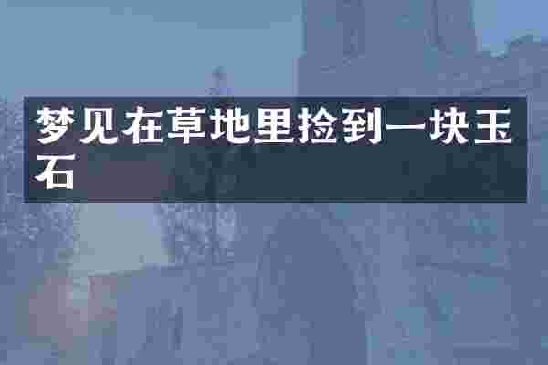 梦见在草地里捡到一块玉石
