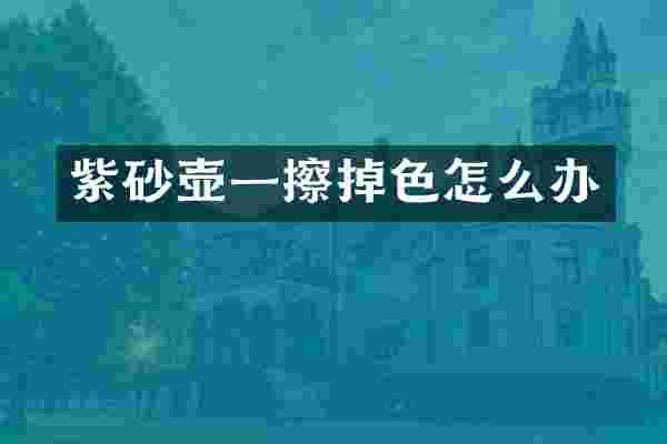 紫砂壶一擦掉色怎么办