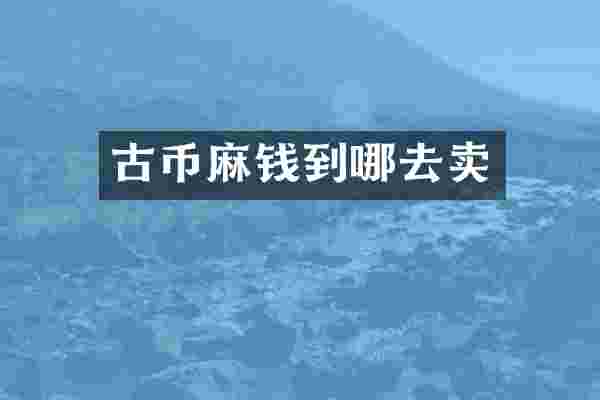 古币麻钱到哪去卖