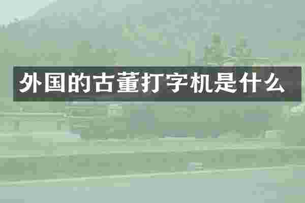 外国的古董打字机是什么