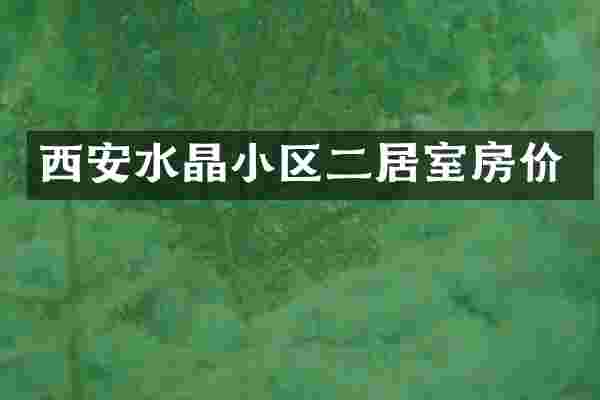 西安水晶小区二居室房价