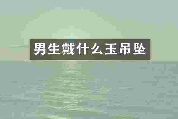 男生戴什么玉吊坠