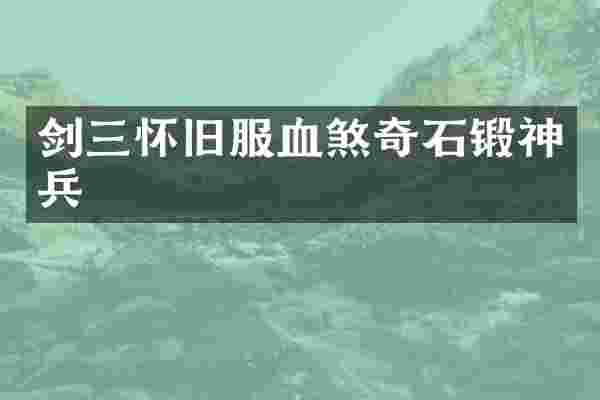 剑三怀旧服血煞奇石锻神兵