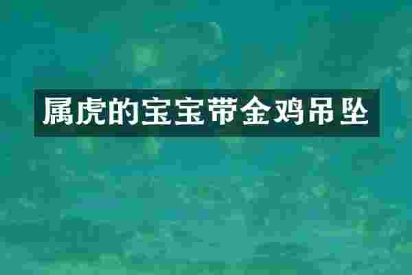 属虎的宝宝带金鸡吊坠