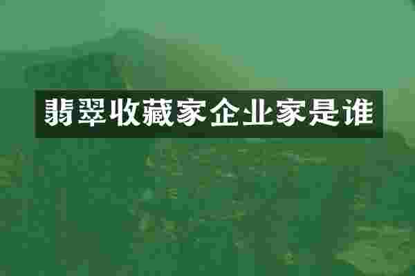 翡翠收藏家企业家是谁