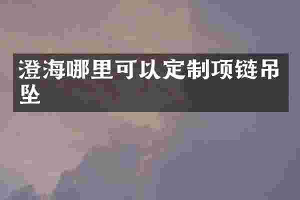 澄海哪里可以定制项链吊坠