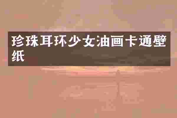 珍珠耳环少女油画卡通壁纸