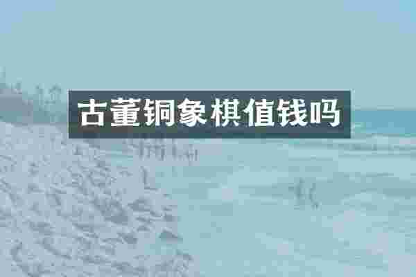 古董铜象棋值钱吗