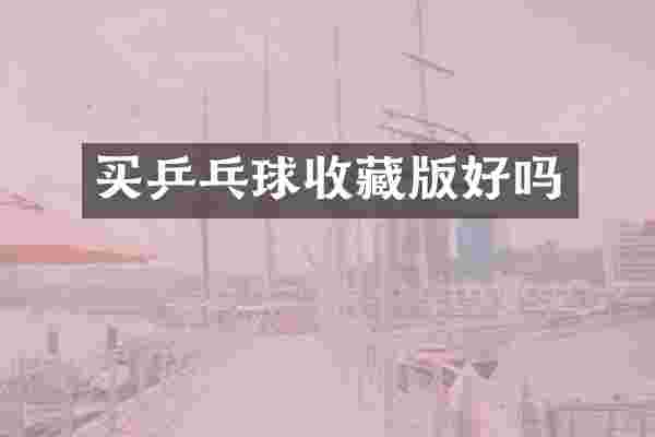 买乒乓球收藏版好吗