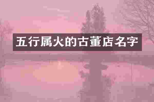 五行属火的古董店名字