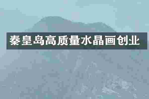 秦皇岛高质量水晶画创业
