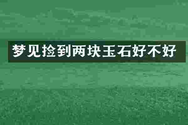 梦见捡到两块玉石好不好