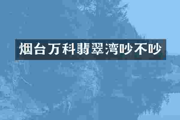 烟台万科翡翠湾吵不吵