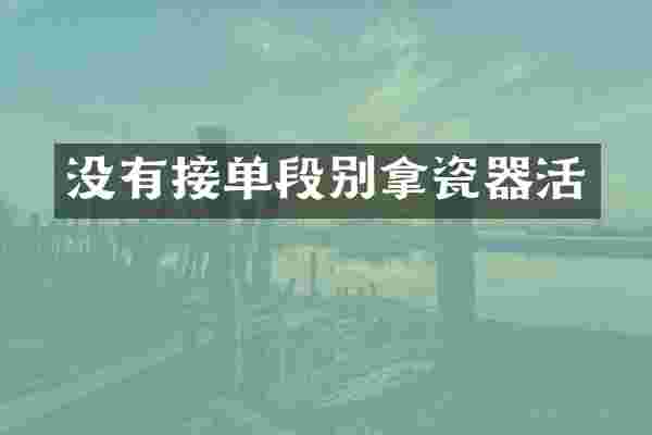 没有接单段别拿瓷器活