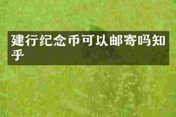 建行纪念币可以邮寄吗知乎