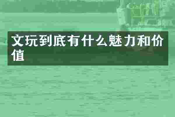 文玩到底有什么魅力和价值