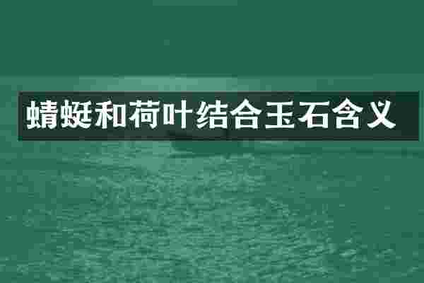 蜻蜓和荷叶结合玉石含义
