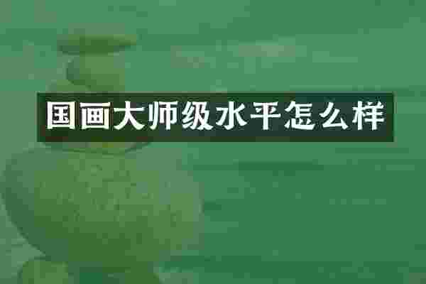 国画大师级水平怎么样
