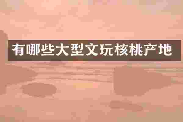 有哪些大型文玩核桃产地