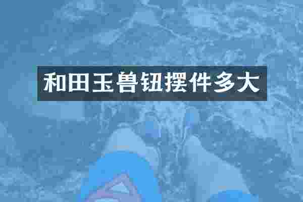 和田玉兽钮摆件多大