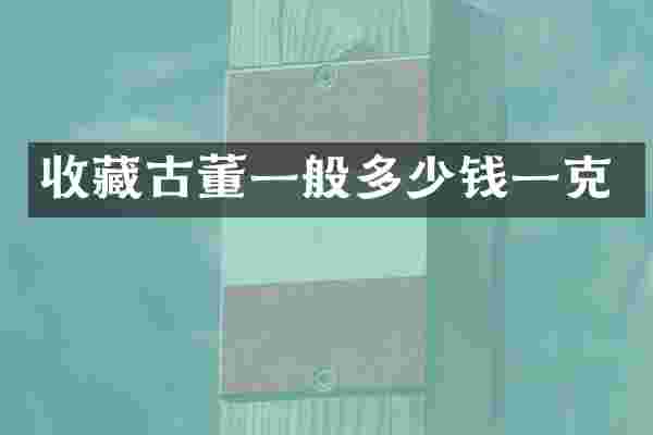 收藏古董一般多少钱一克