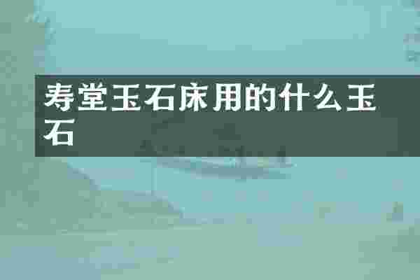 詠寿堂玉石床用的什么玉石