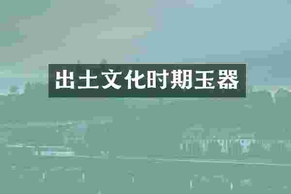 出土文化时期玉器