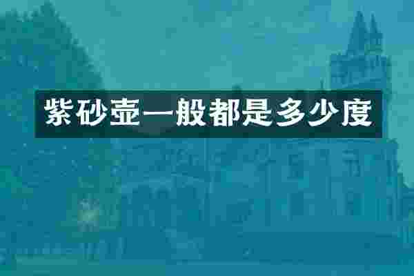 紫砂壶一般都是多少度