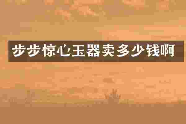 步步惊心玉器卖多少钱啊