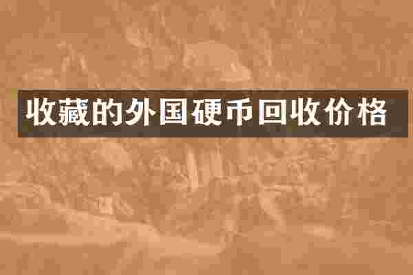 收藏的外国硬币回收价格